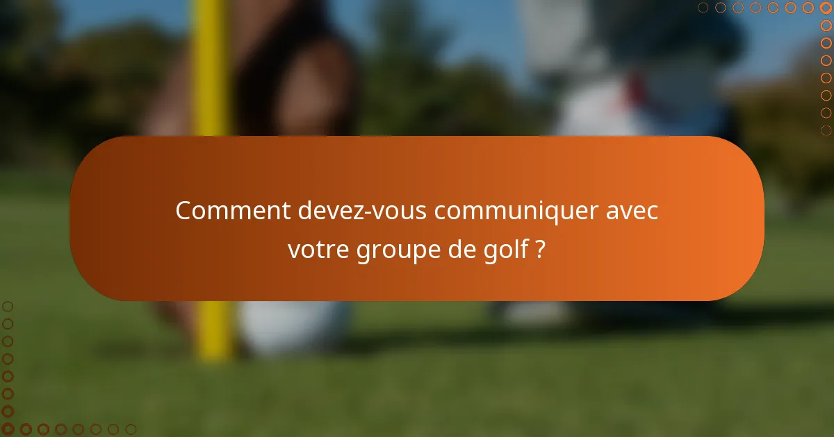 Comment devez-vous communiquer avec votre groupe de golf ?