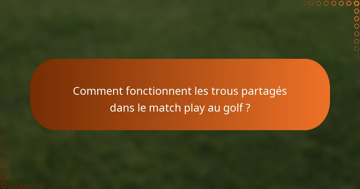 Comment fonctionnent les trous partagés dans le match play au golf ?