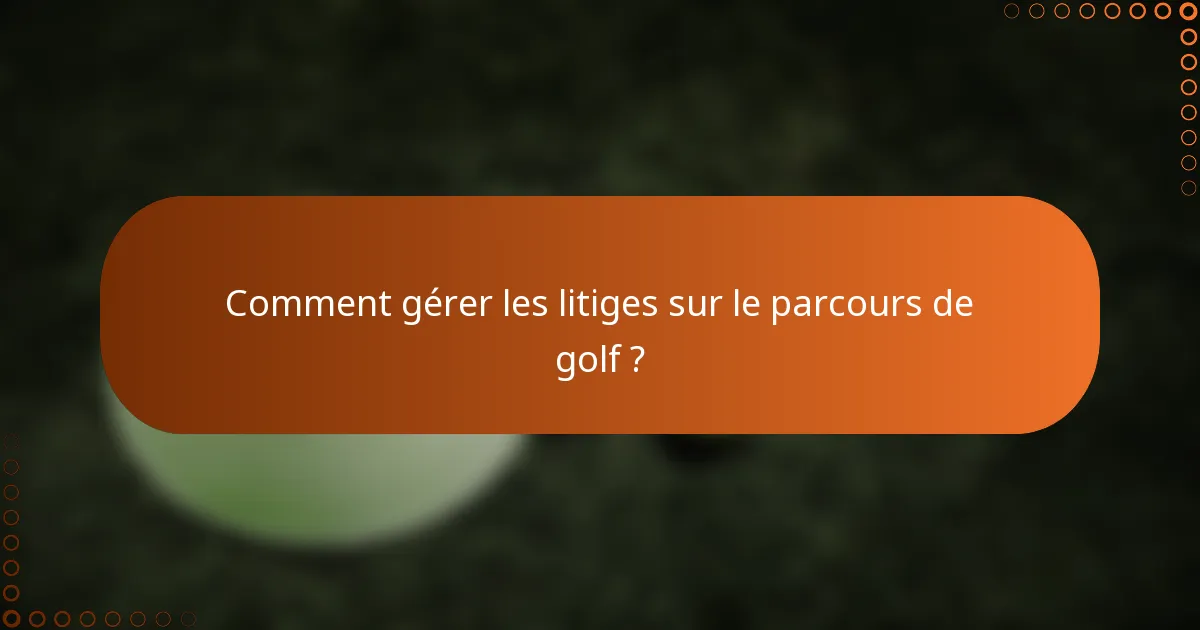Comment gérer les litiges sur le parcours de golf ?