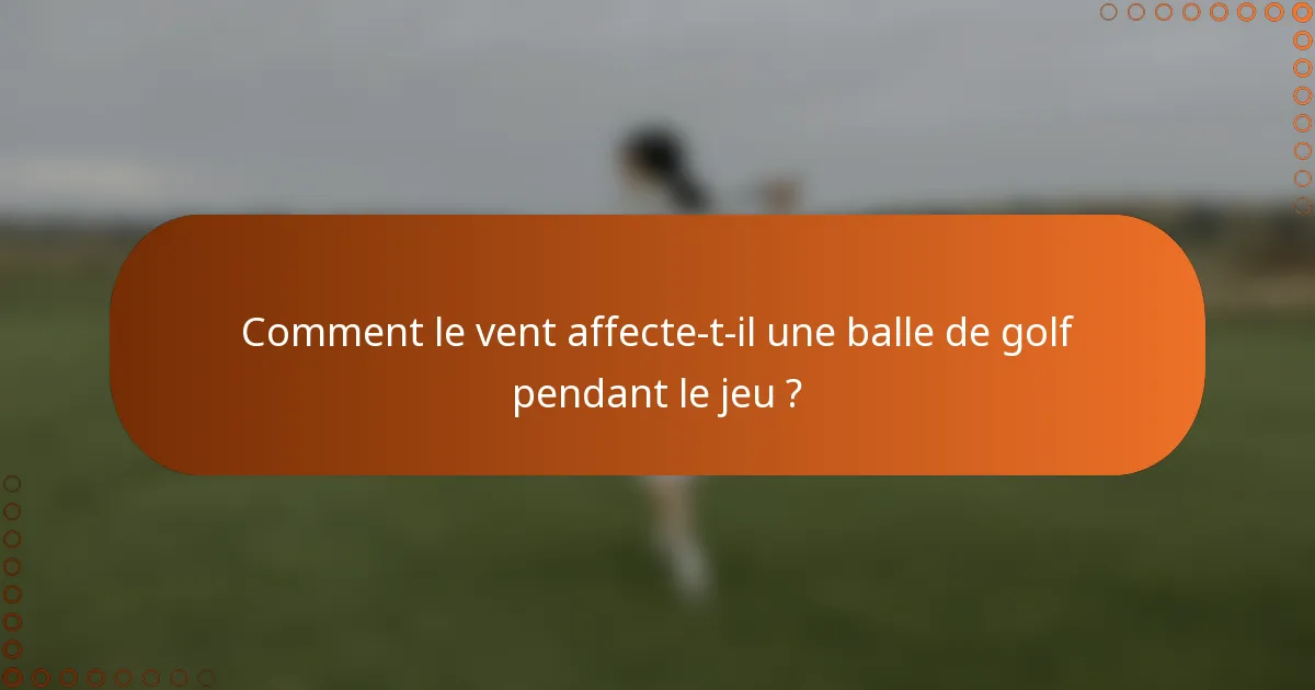 Comment le vent affecte-t-il une balle de golf pendant le jeu ?