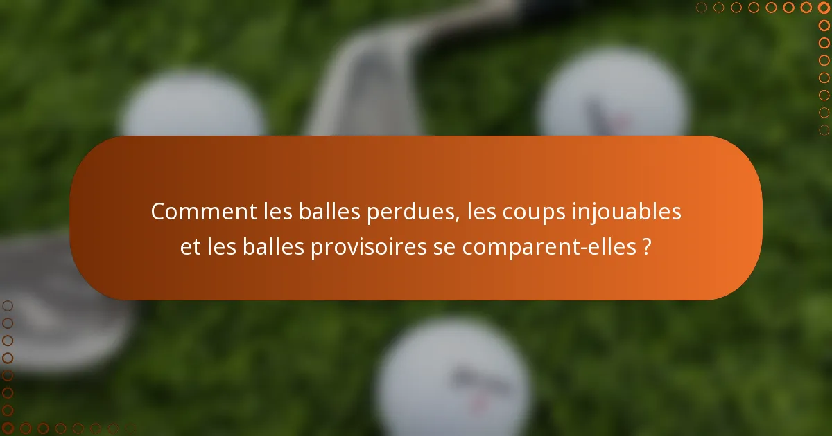 Comment les balles perdues, les coups injouables et les balles provisoires se comparent-elles ?