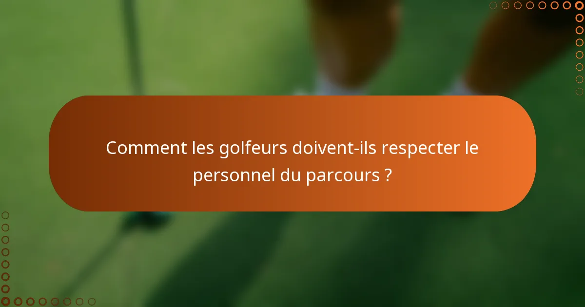 Comment les golfeurs doivent-ils respecter le personnel du parcours ?