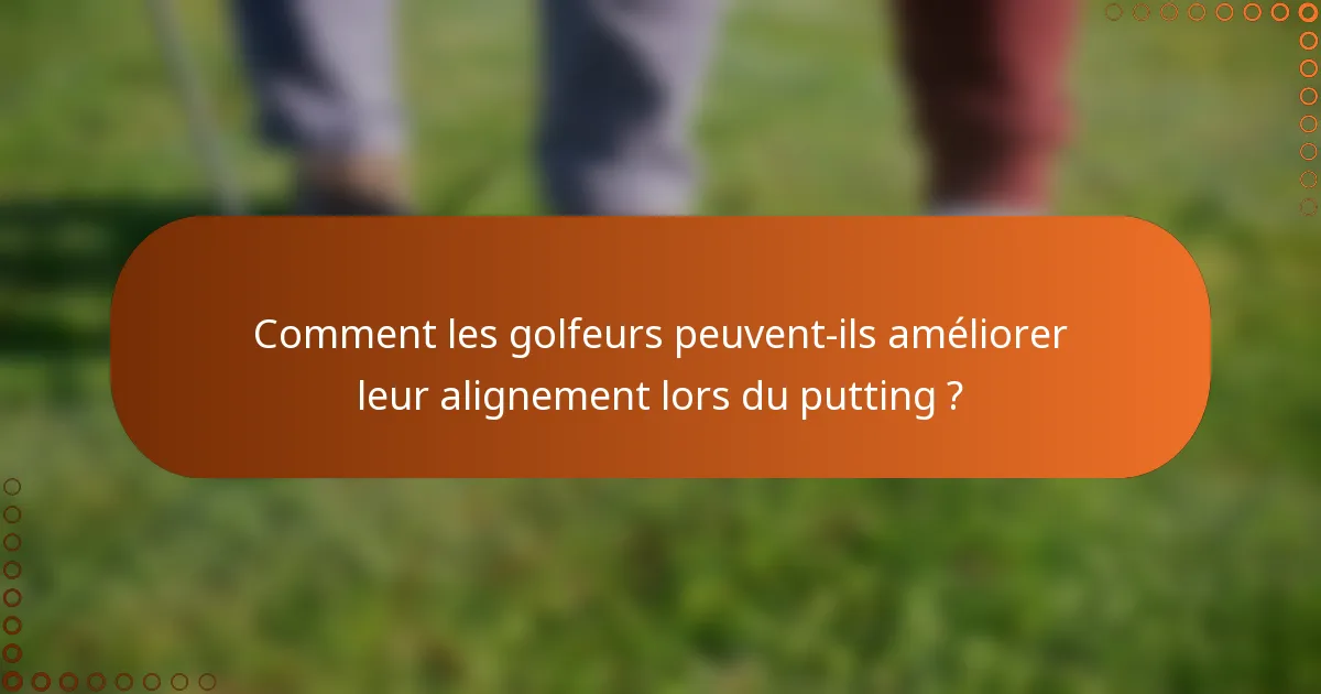 Comment les golfeurs peuvent-ils améliorer leur alignement lors du putting ?