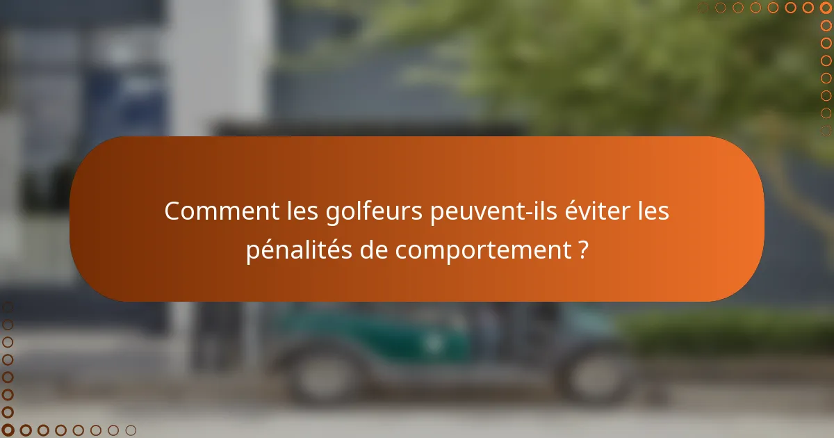 Comment les golfeurs peuvent-ils éviter les pénalités de comportement ?