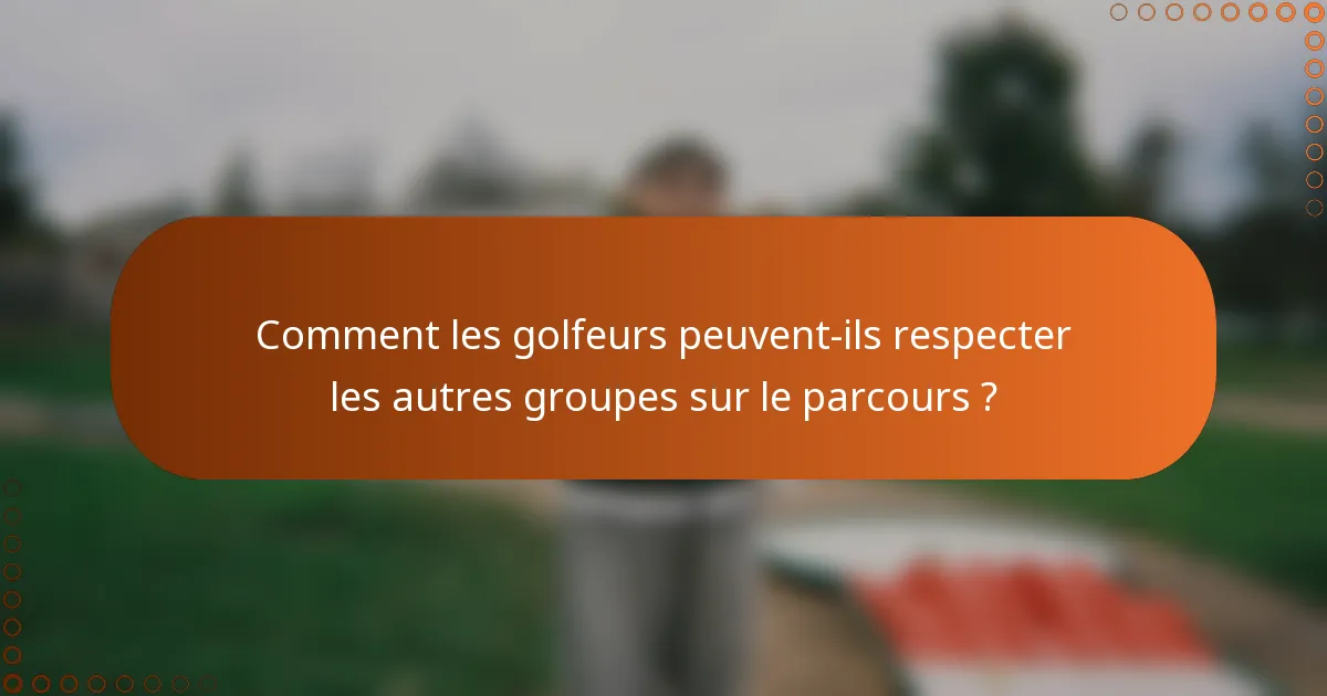 Comment les golfeurs peuvent-ils respecter les autres groupes sur le parcours ?