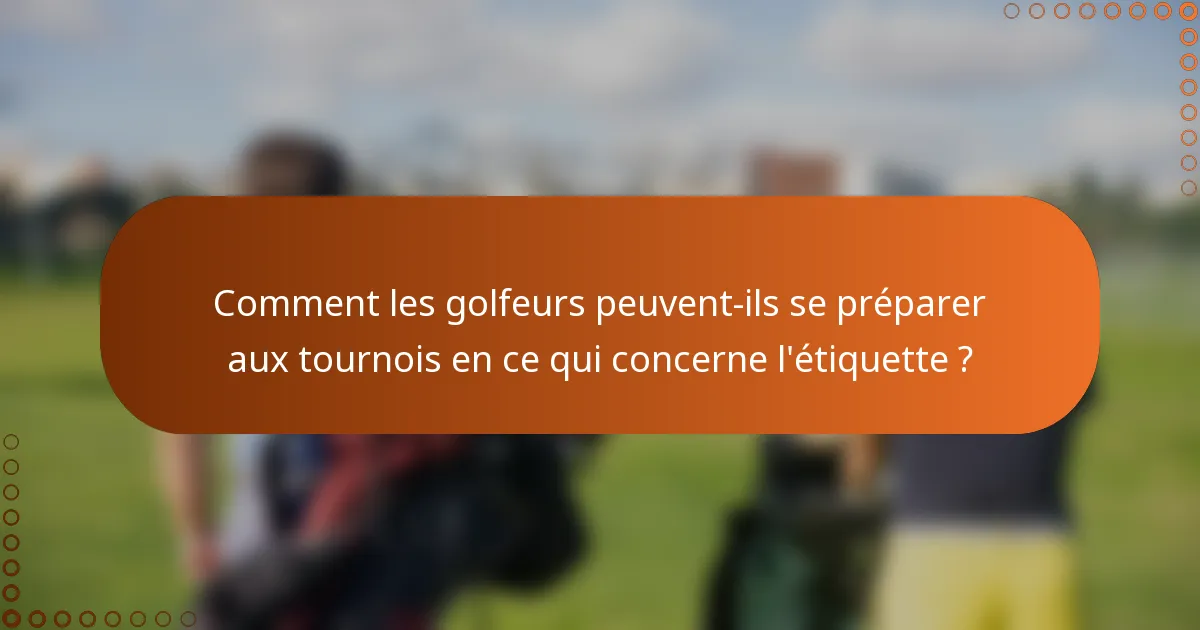 Comment les golfeurs peuvent-ils se préparer aux tournois en ce qui concerne l'étiquette ?