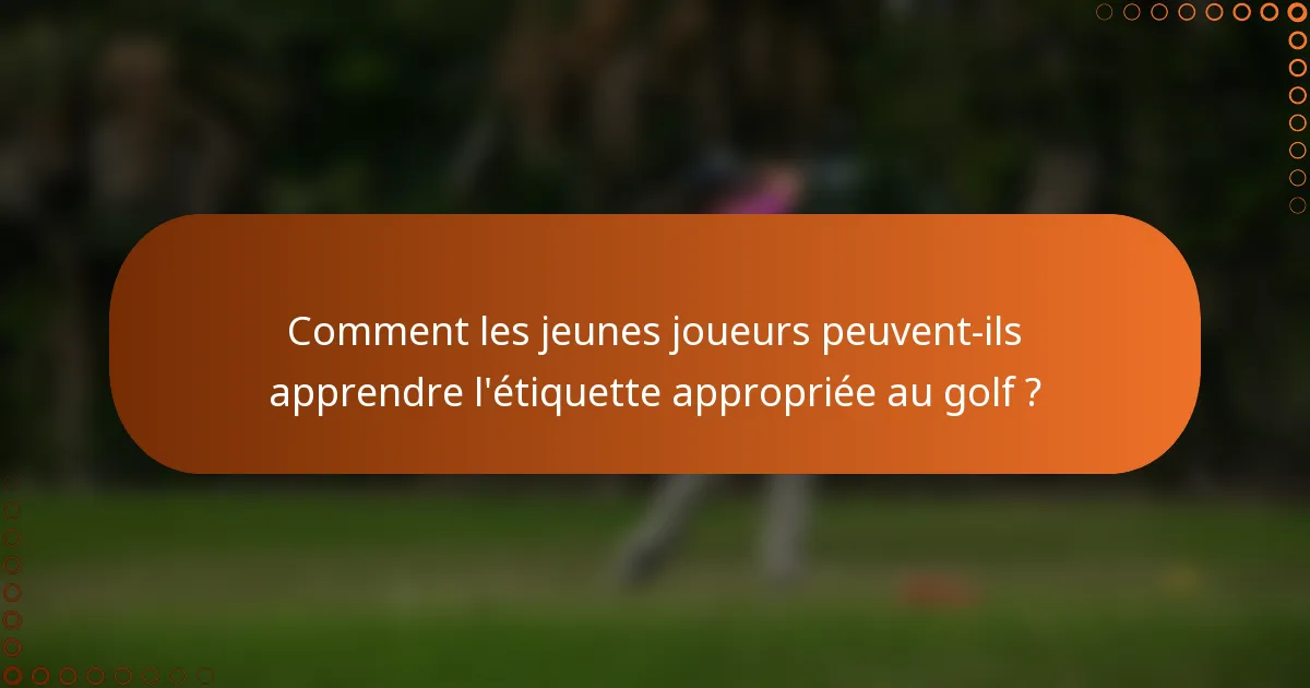 Comment les jeunes joueurs peuvent-ils apprendre l'étiquette appropriée au golf ?