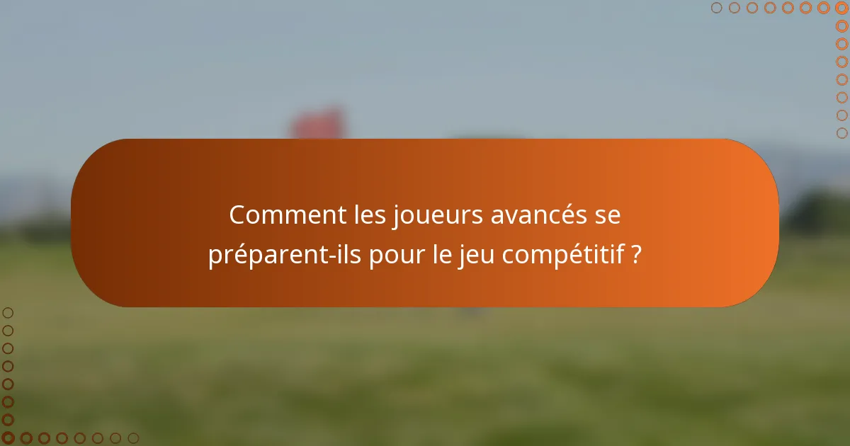 Comment les joueurs avancés se préparent-ils pour le jeu compétitif ?