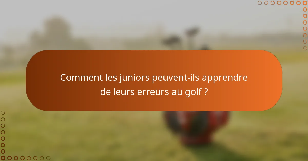 Comment les juniors peuvent-ils apprendre de leurs erreurs au golf ?