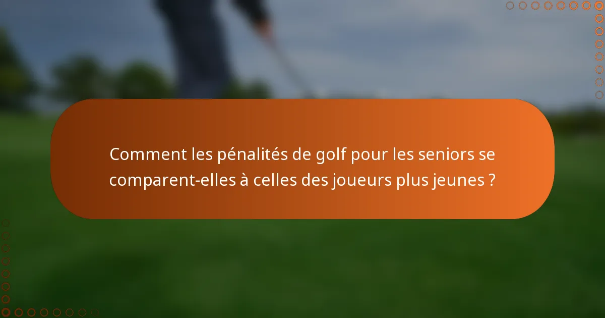 Comment les pénalités de golf pour les seniors se comparent-elles à celles des joueurs plus jeunes ?