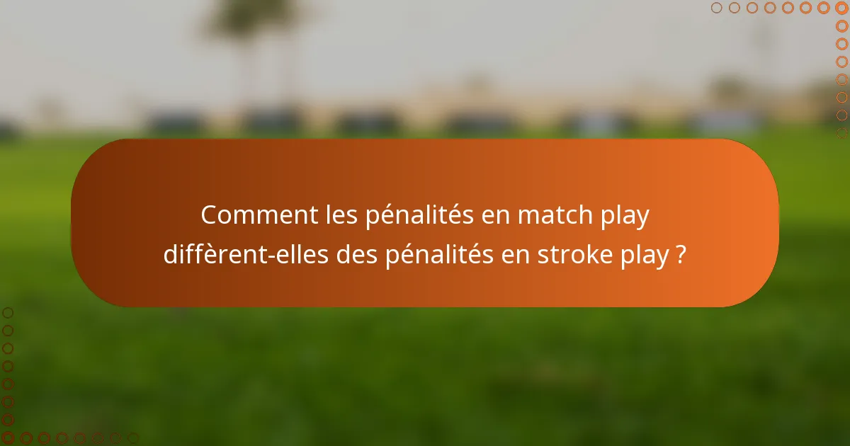 Comment les pénalités en match play diffèrent-elles des pénalités en stroke play ?