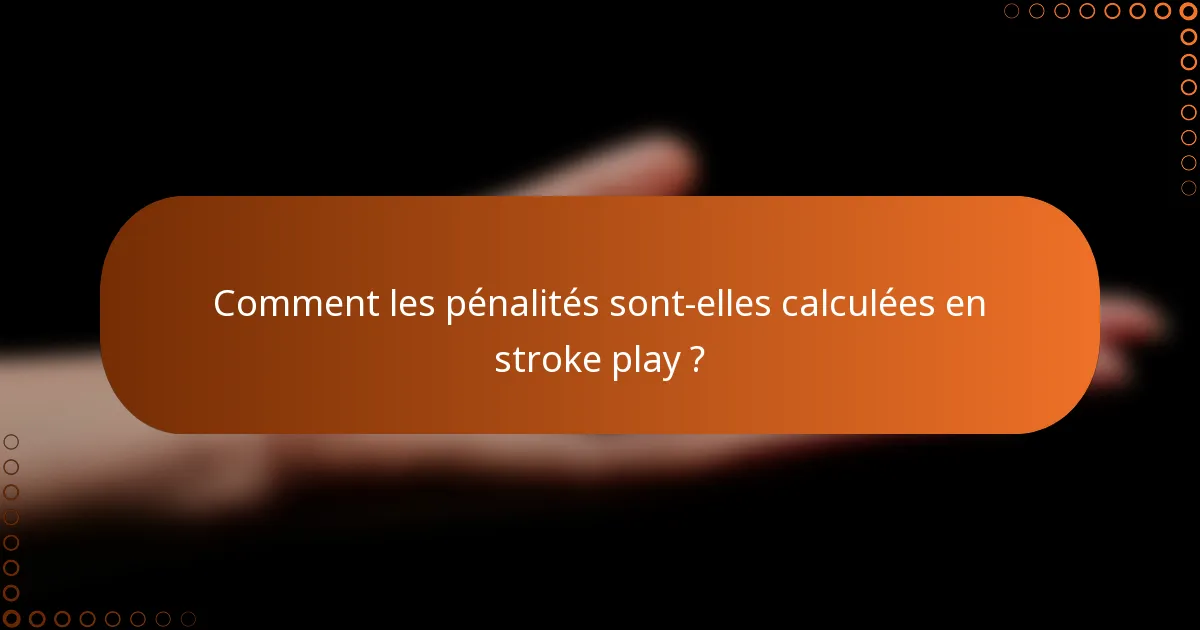 Comment les pénalités sont-elles calculées en stroke play ?