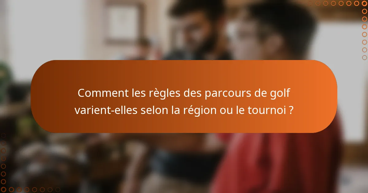 Comment les règles des parcours de golf varient-elles selon la région ou le tournoi ?