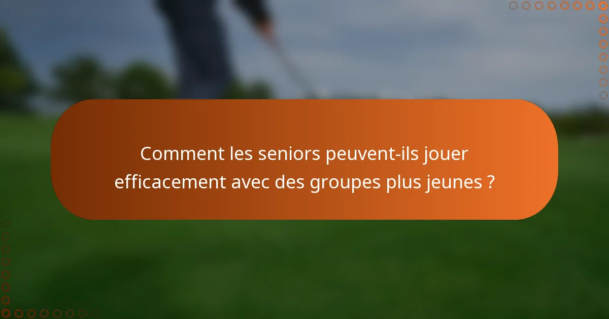 Comment les seniors peuvent-ils jouer efficacement avec des groupes plus jeunes ?