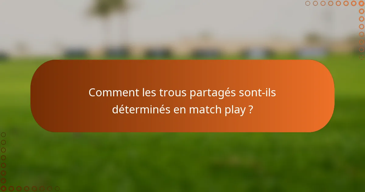 Comment les trous partagés sont-ils déterminés en match play ?