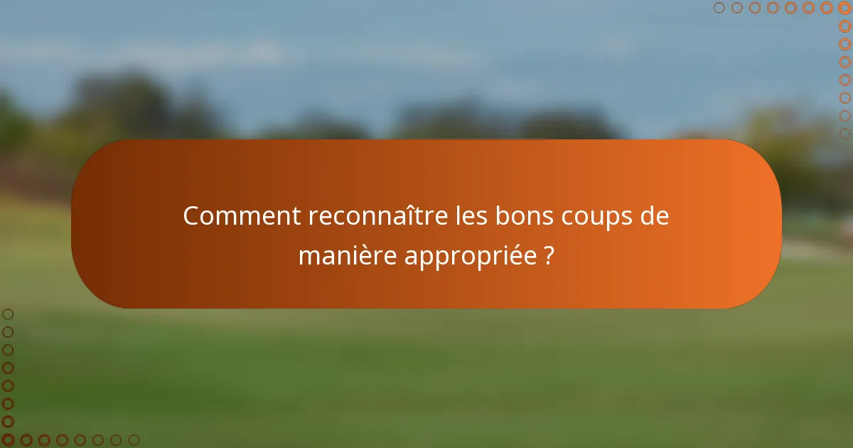 Comment reconnaître les bons coups de manière appropriée ?