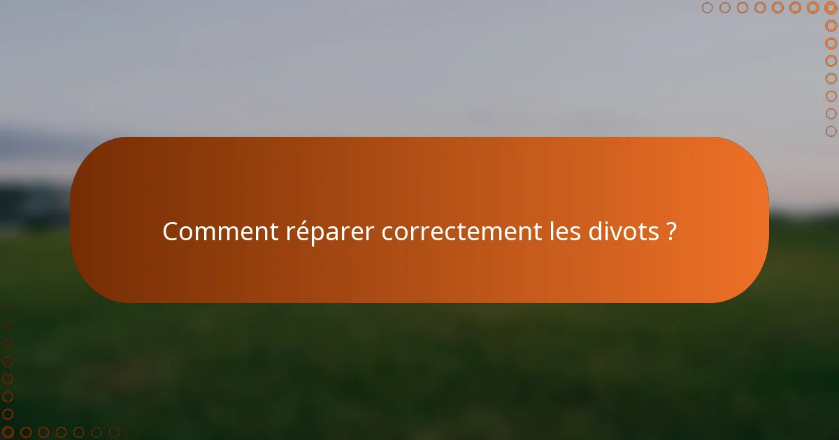 Comment réparer correctement les divots ?