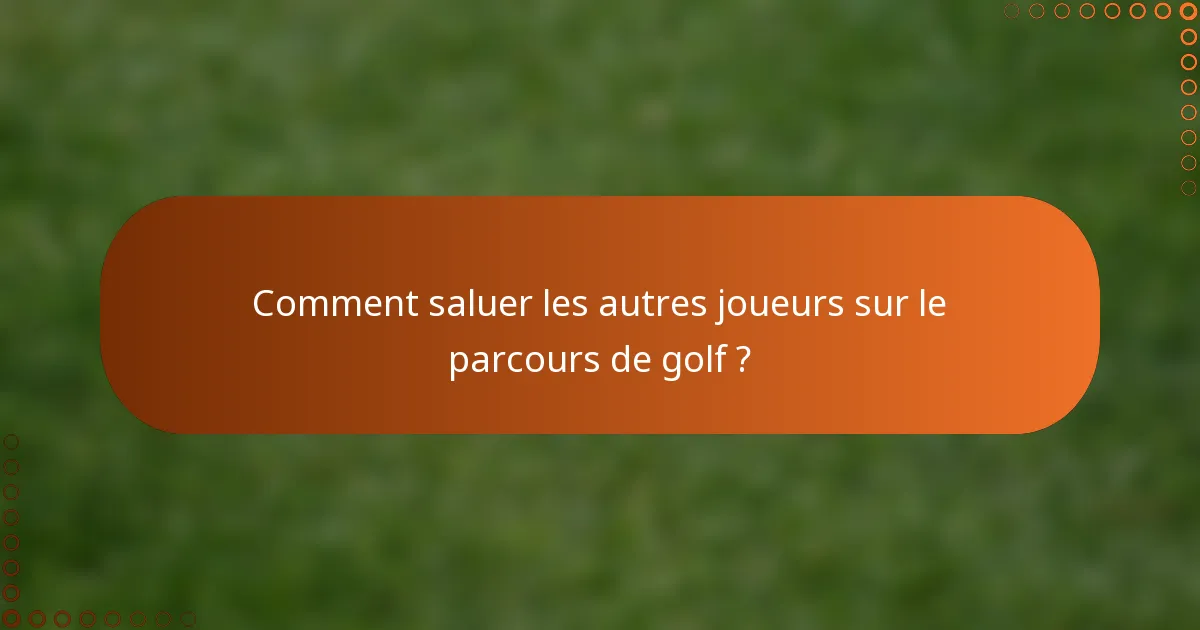 Comment saluer les autres joueurs sur le parcours de golf ?