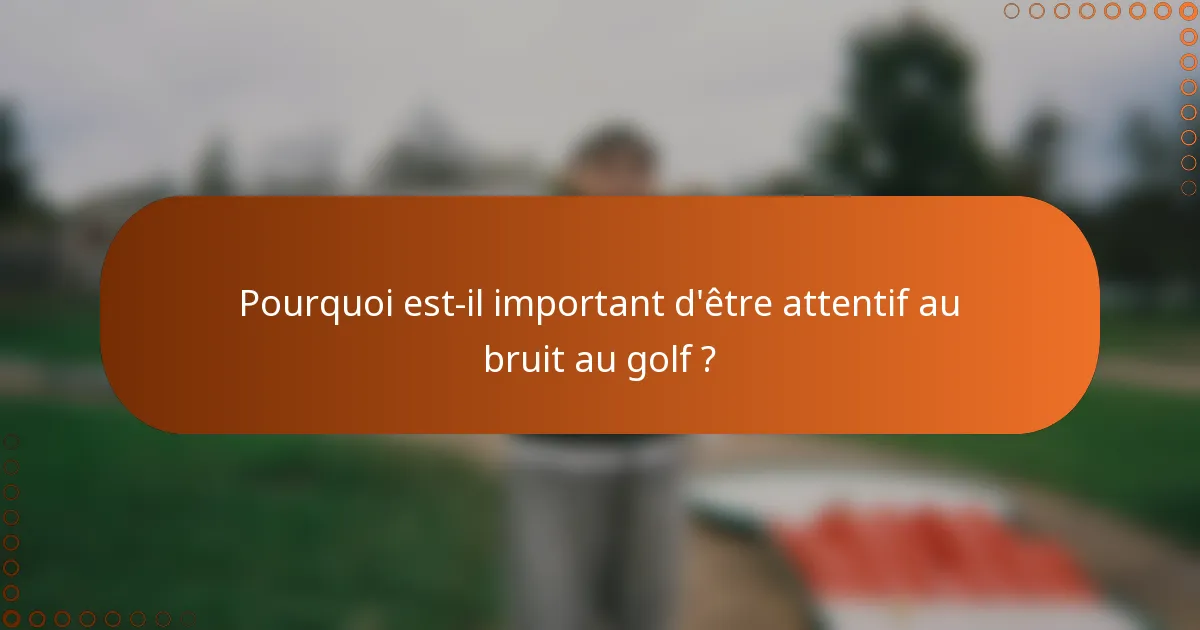 Pourquoi est-il important d'être attentif au bruit au golf ?