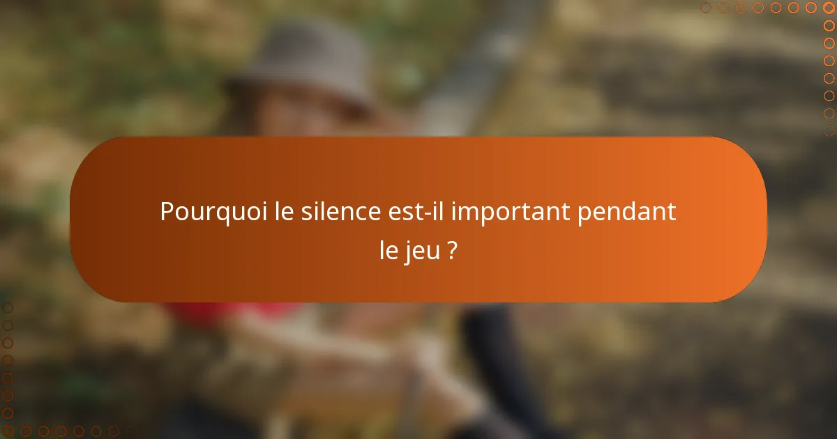 Pourquoi le silence est-il important pendant le jeu ?