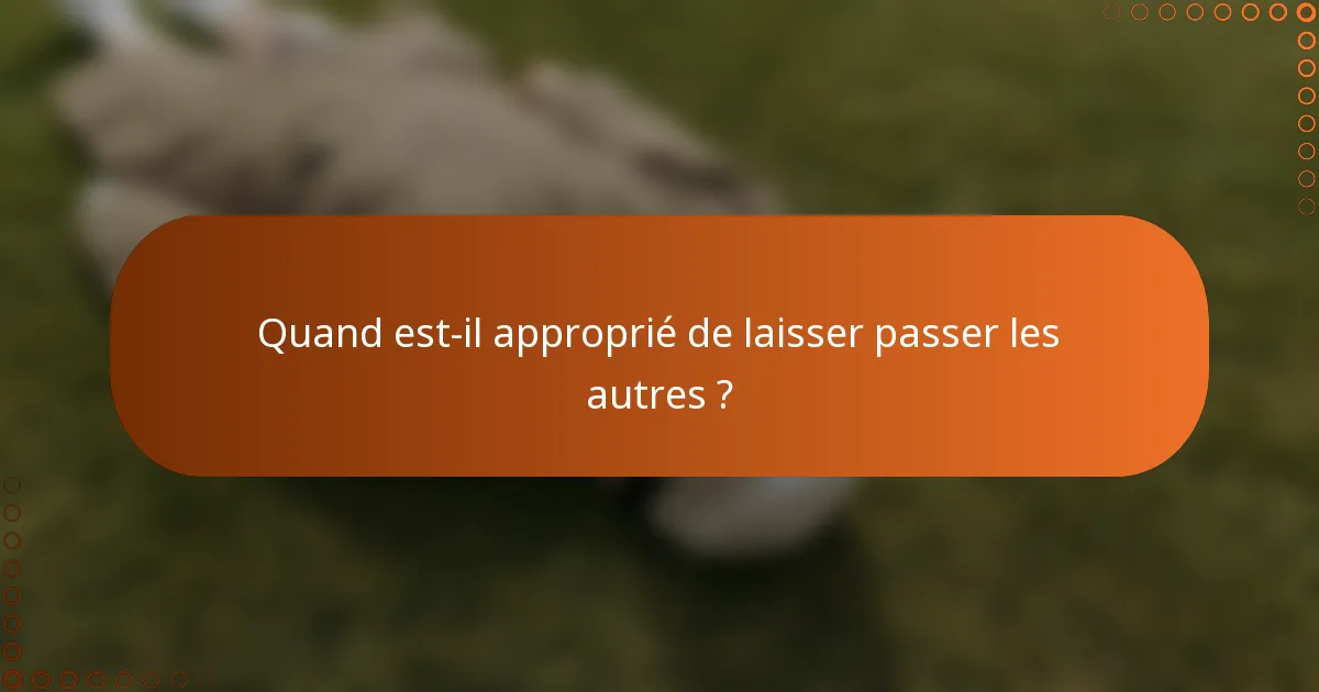 Quand est-il approprié de laisser passer les autres ?