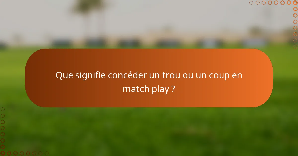 Que signifie concéder un trou ou un coup en match play ?