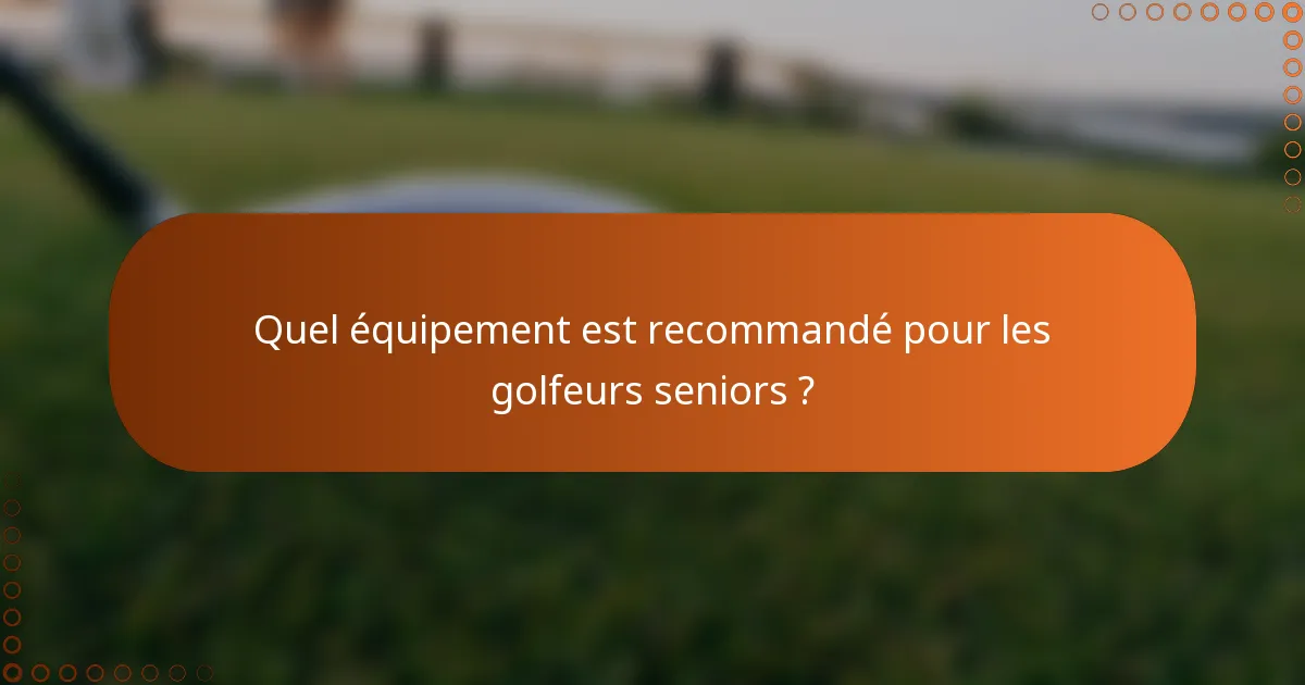 Quel équipement est recommandé pour les golfeurs seniors ?