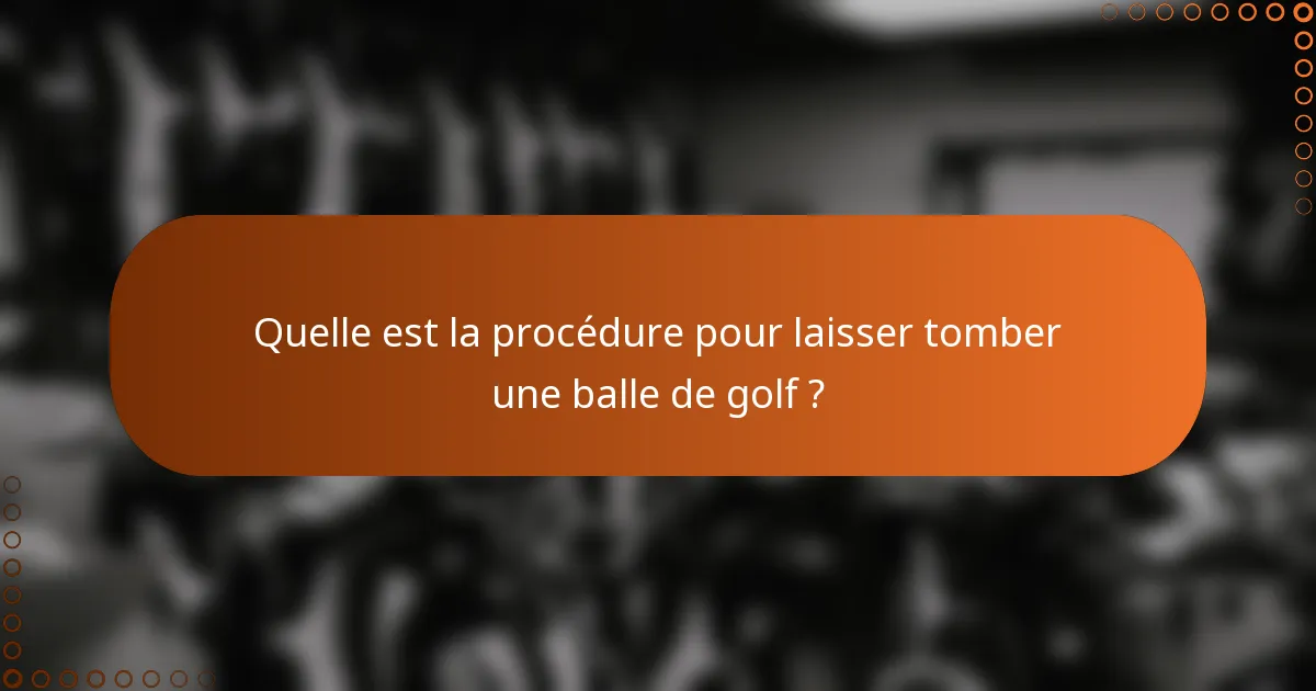 Quelle est la procédure pour laisser tomber une balle de golf ?