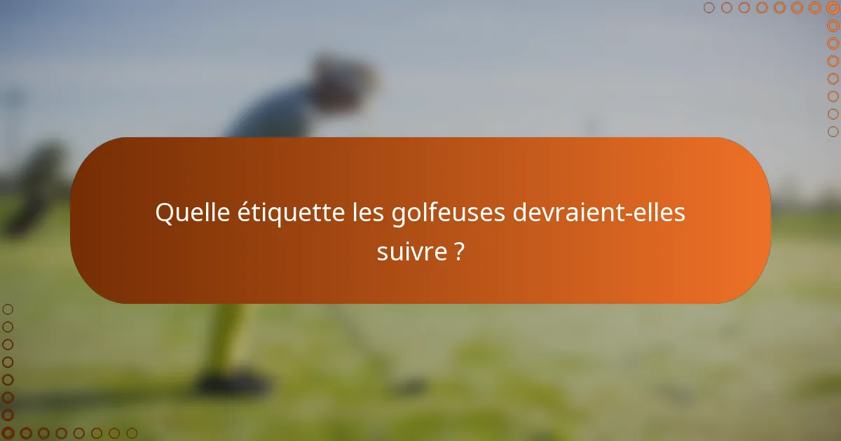 Quelle étiquette les golfeuses devraient-elles suivre ?