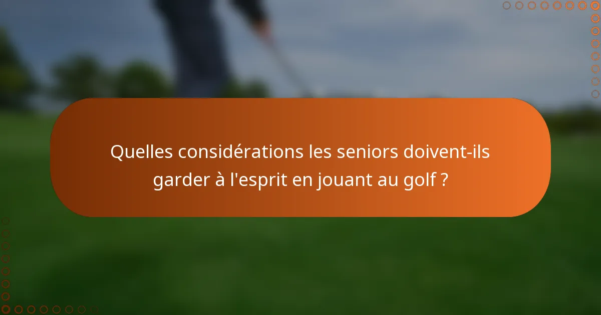 Quelles considérations les seniors doivent-ils garder à l'esprit en jouant au golf ?