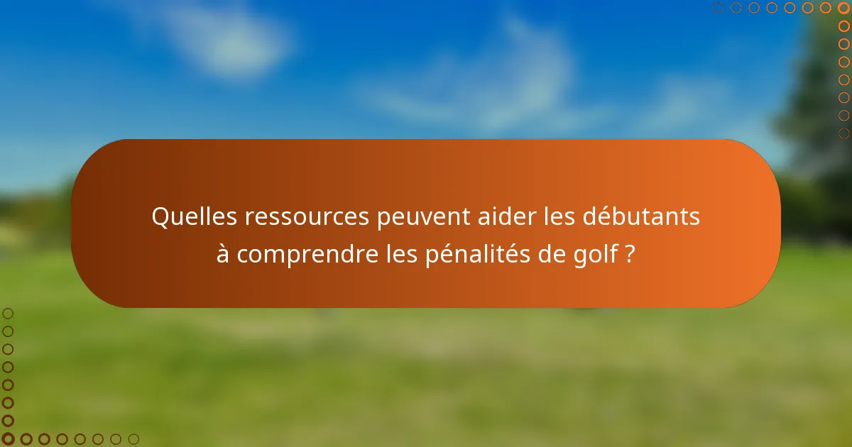 Quelles ressources peuvent aider les débutants à comprendre les pénalités de golf ?