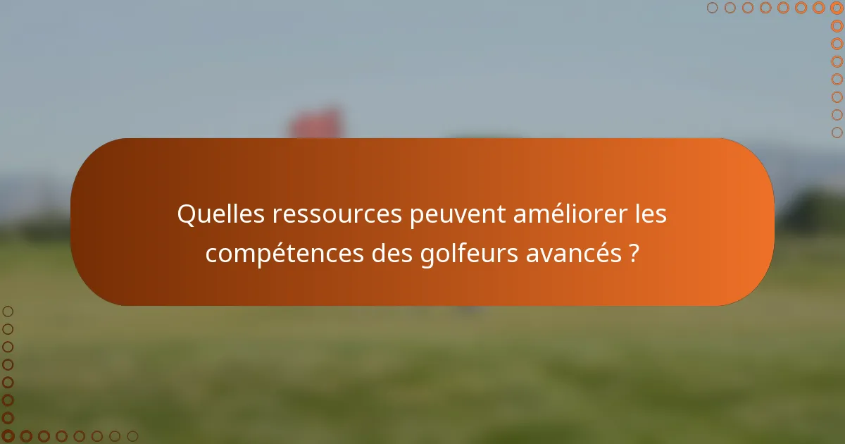 Quelles ressources peuvent améliorer les compétences des golfeurs avancés ?