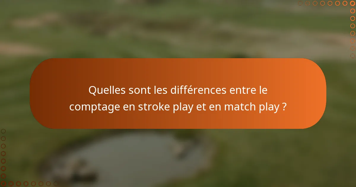 Quelles sont les différences entre le comptage en stroke play et en match play ?