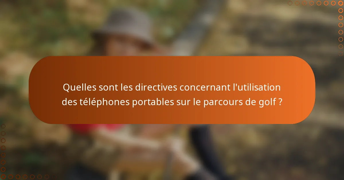 Quelles sont les directives concernant l'utilisation des téléphones portables sur le parcours de golf ?
