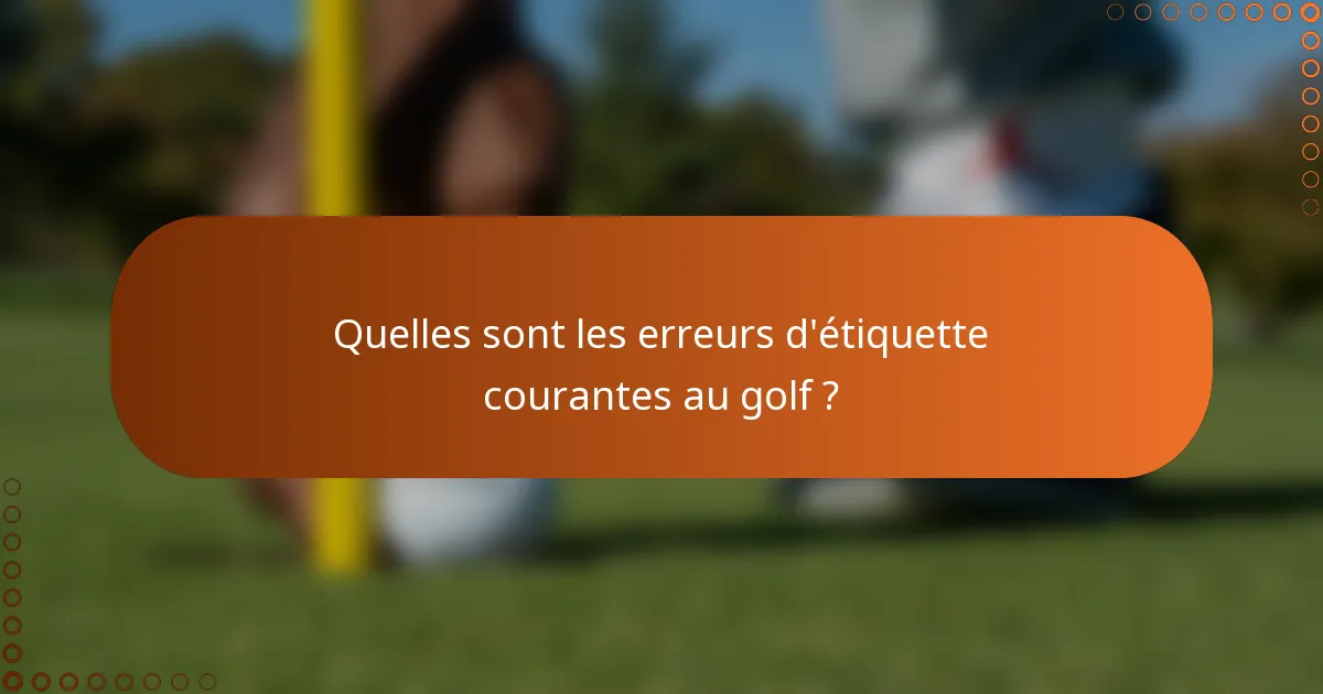 Quelles sont les erreurs d'étiquette courantes au golf ?