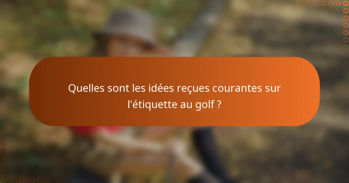 Quelles sont les idées reçues courantes sur l'étiquette au golf ?