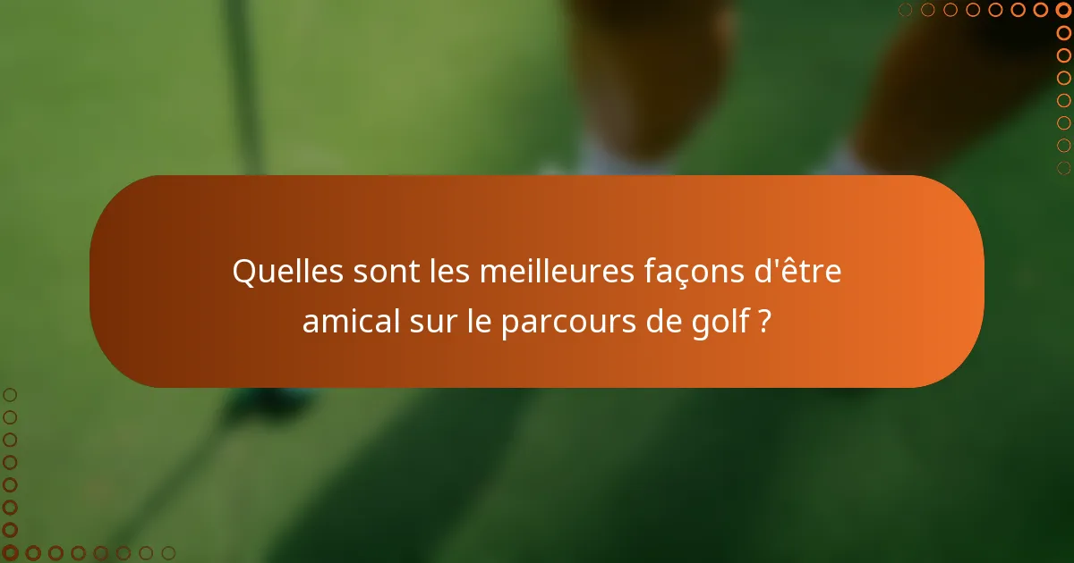 Quelles sont les meilleures façons d'être amical sur le parcours de golf ?