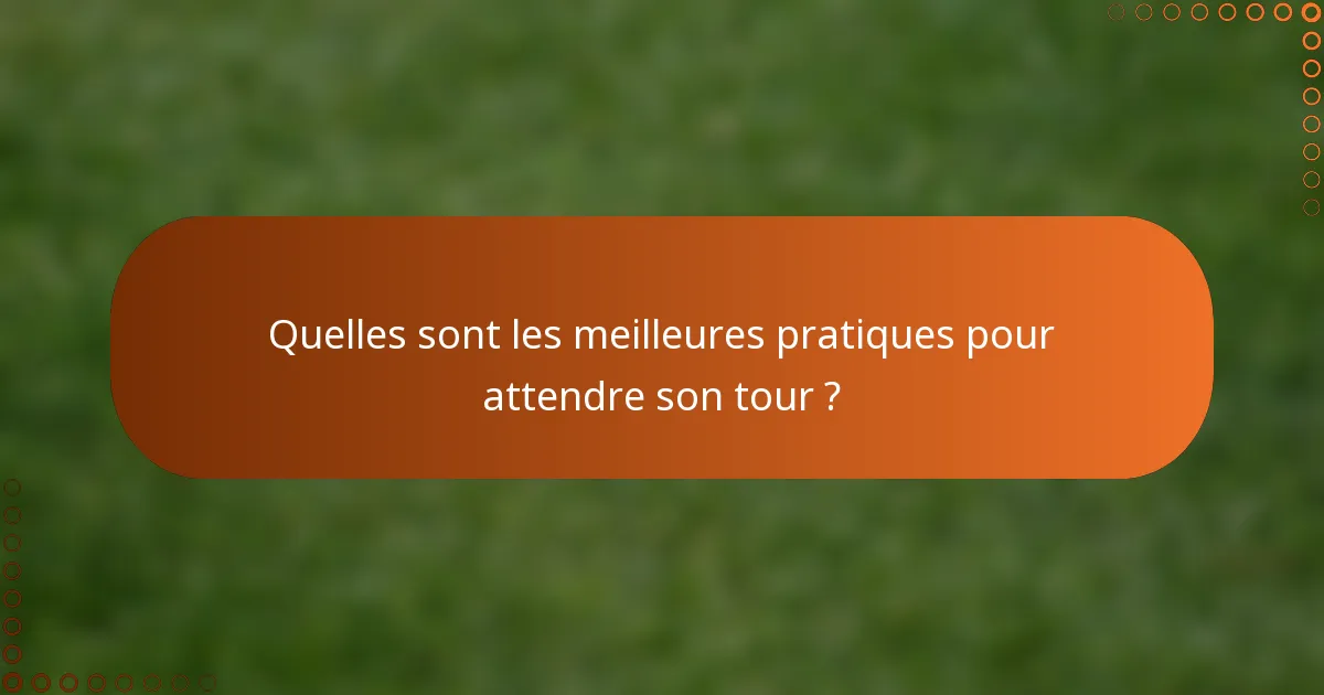 Quelles sont les meilleures pratiques pour attendre son tour ?