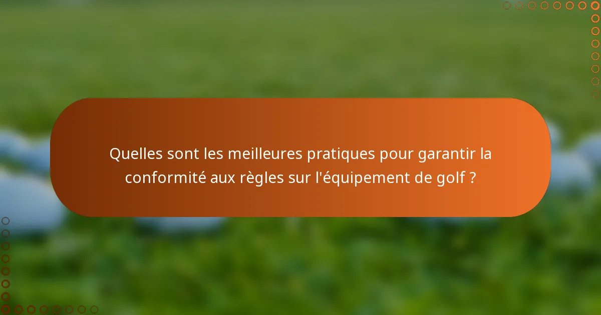 Quelles sont les meilleures pratiques pour garantir la conformité aux règles sur l'équipement de golf ?