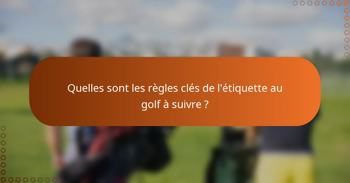 Quelles sont les règles clés de l'étiquette au golf à suivre ?