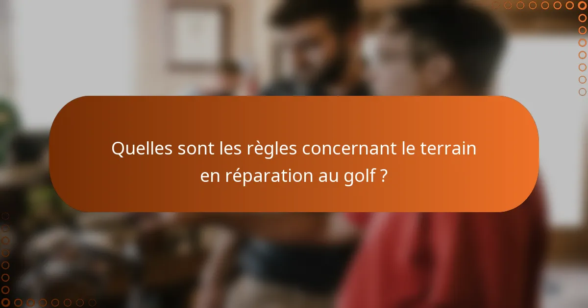 Quelles sont les règles concernant le terrain en réparation au golf ?