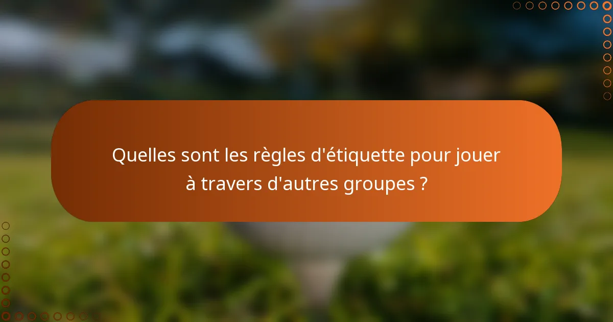 Quelles sont les règles d'étiquette pour jouer à travers d'autres groupes ?
