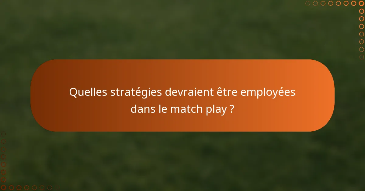 Quelles stratégies devraient être employées dans le match play ?