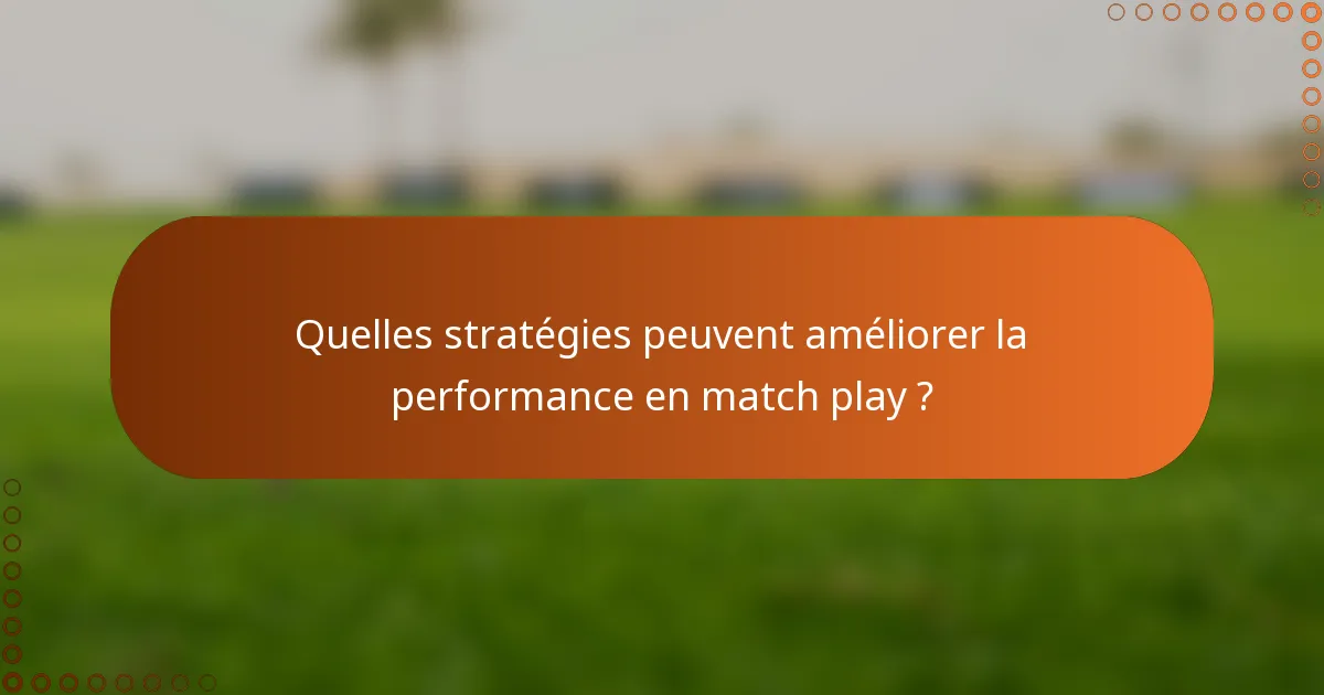 Quelles stratégies peuvent améliorer la performance en match play ?