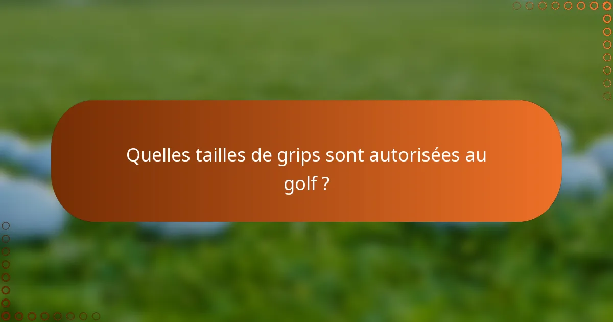 Quelles tailles de grips sont autorisées au golf ?