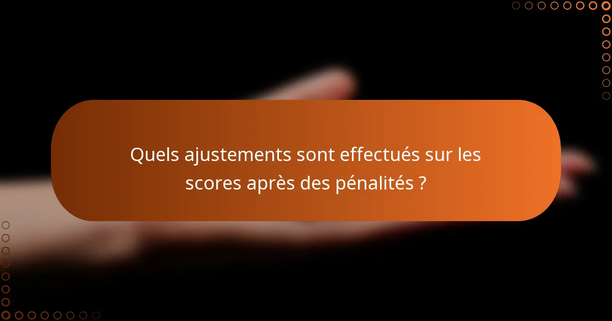 Quels ajustements sont effectués sur les scores après des pénalités ?