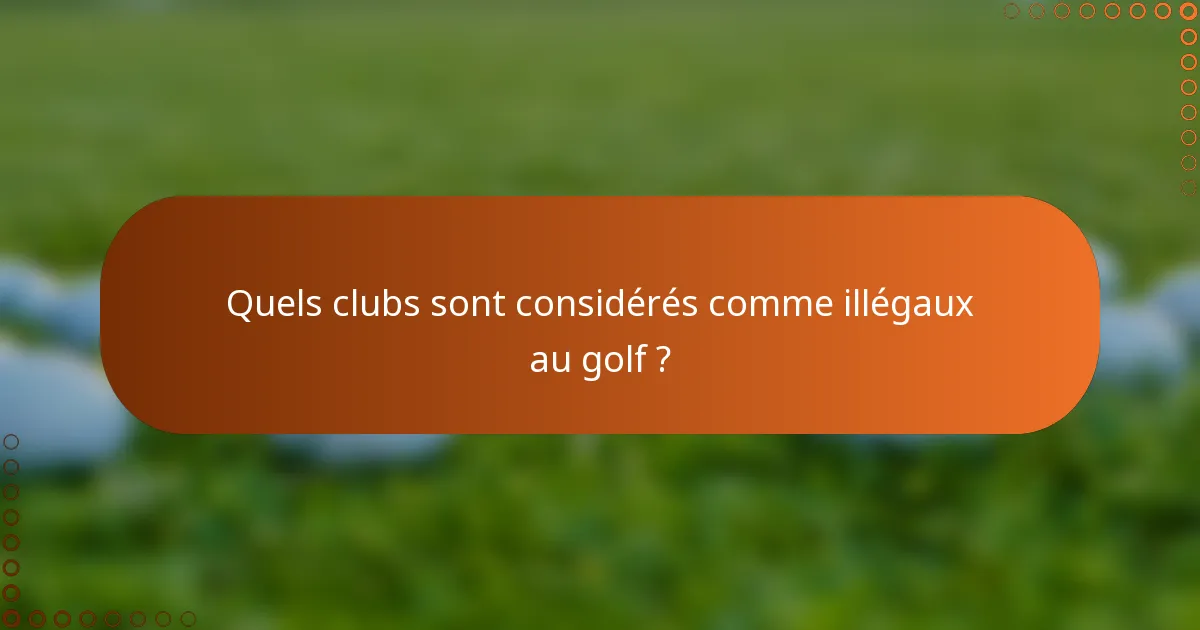 Quels clubs sont considérés comme illégaux au golf ?
