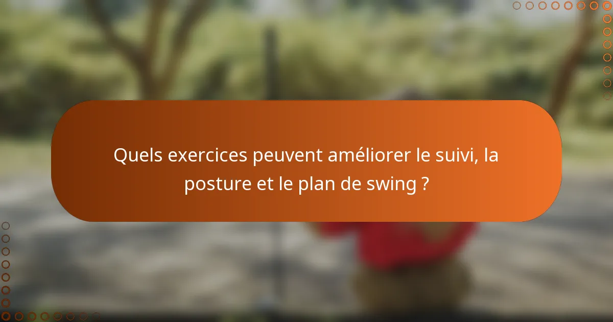Quels exercices peuvent améliorer le suivi, la posture et le plan de swing ?