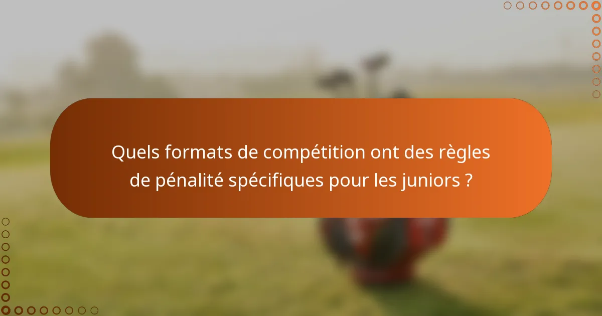 Quels formats de compétition ont des règles de pénalité spécifiques pour les juniors ?