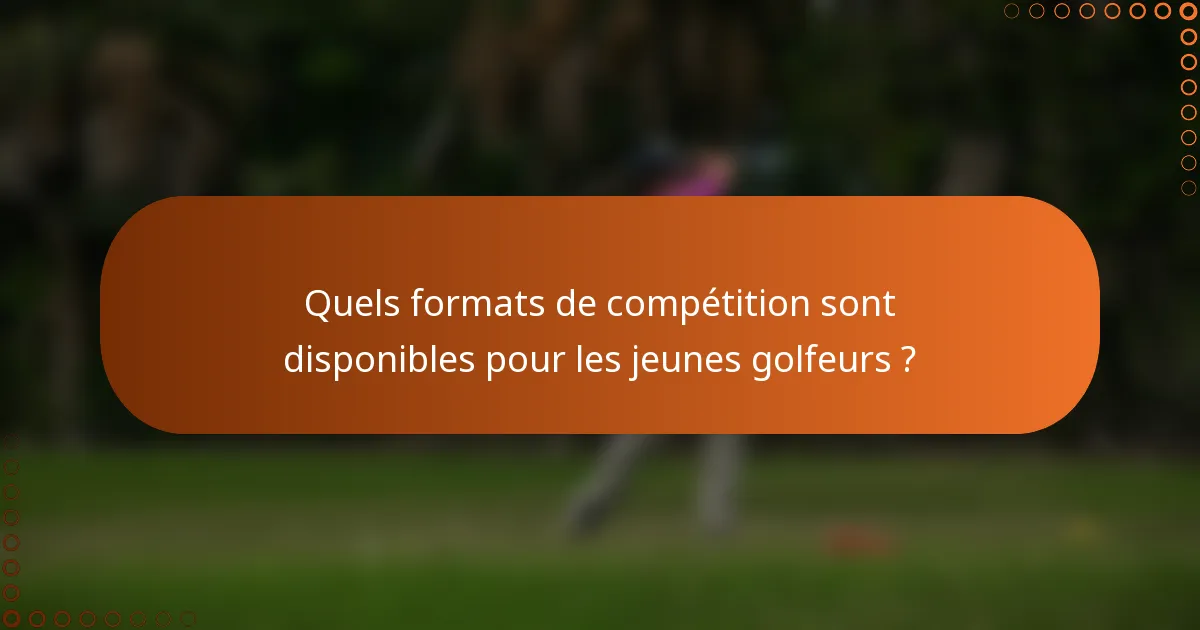 Quels formats de compétition sont disponibles pour les jeunes golfeurs ?